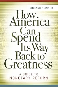 How America Can Spend Its Way Back to Greatness: A Guide to Monetary Reform by Richard Striner