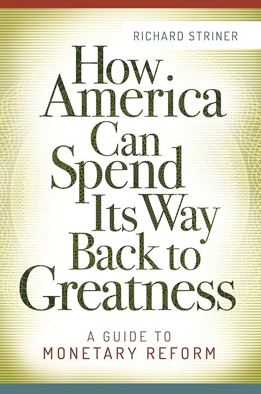 How America Can Spend Its Way Back to Greatness: A Guide to Monetary Reform by Richard Striner