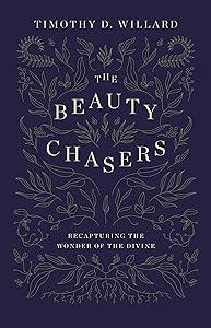 The Beauty Chasers: Recapturing the Wonder of the Divine by Timothy D. Willard