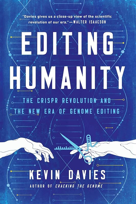 Editing Humanity: The CRISPR Revolution and the New Era of Genome Editing by Kevin Davies
