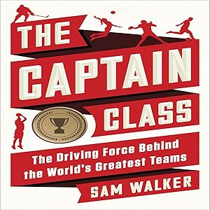 The Captain Class: The Hidden Force That Creates the World's Greatest Teams by Sam Walker