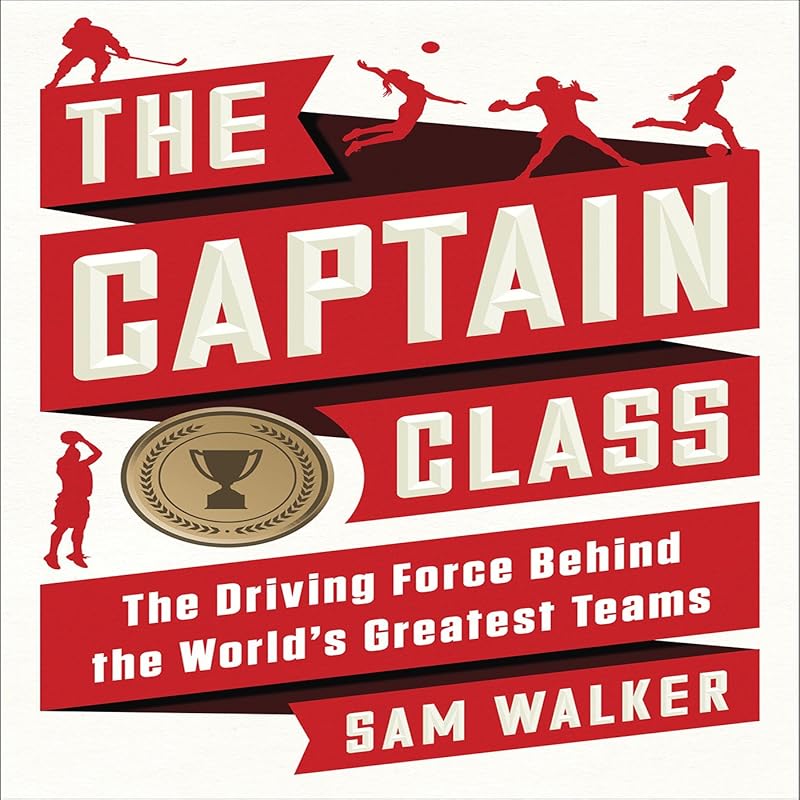 The Captain Class: The Hidden Force That Creates the World's Greatest Teams by Sam Walker