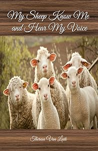 My Sheep Know Me, and Hear My Voice (For Those Who Have Ears to Hear and Eyes to See - Book and Devotional) by Theresa Van Luik