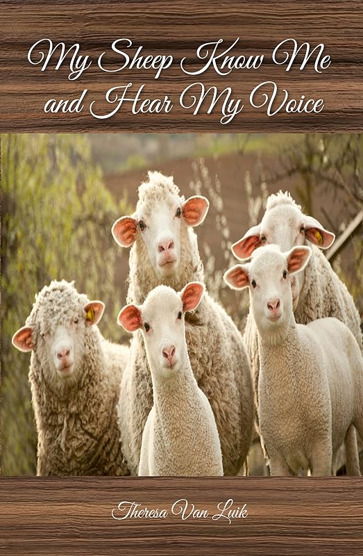 My Sheep Know Me, and Hear My Voice (For Those Who Have Ears to Hear and Eyes to See - Book and Devotional) by Theresa Van Luik