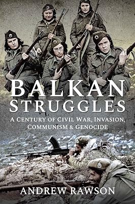 Balkan Struggles: A Century of Civil War, Invasion, Communism and Genocide