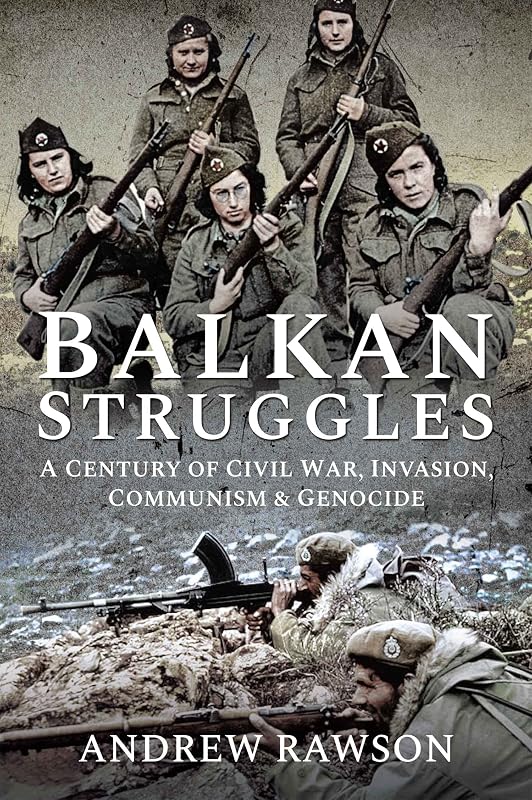 Balkan Struggles: A Century of Civil War, Invasion, Communism and Genocide by Andrew Rawson