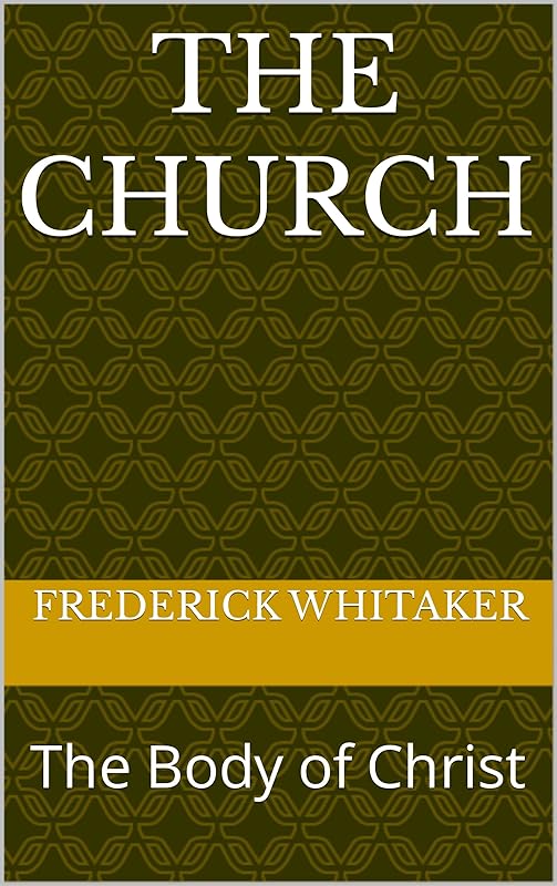 The Church: The Body of Christ by Frederick Whitaker