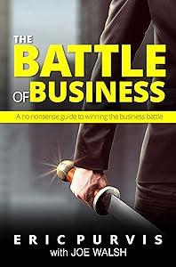 Battle of Business: A no nonsense guide to winning the business battle by Eric Purvis