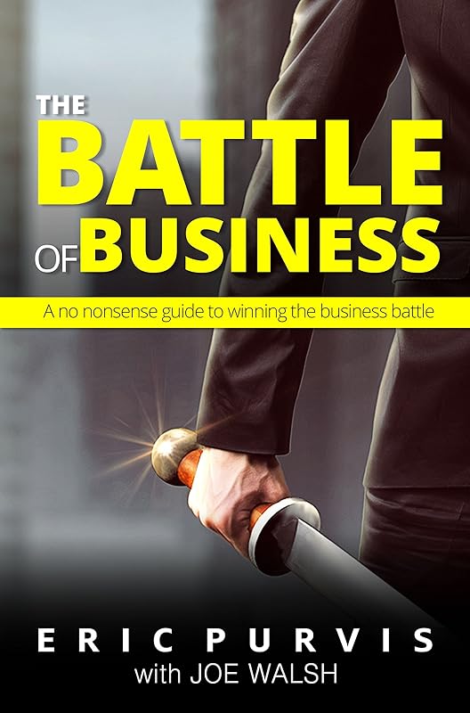 Battle of Business: A no nonsense guide to winning the business battle by Eric Purvis