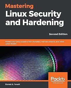 Mastering Linux Security and Hardening: Protect your Linux systems from intruders, malware attacks, and other cyber threats by Donald A. Tevault