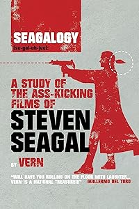 Seagalogy: A Study of the Ass-Kicking Films of Steven Seagal by Vern