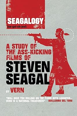 Seagalogy: A Study of the Ass-Kicking Films of Steven Seagal