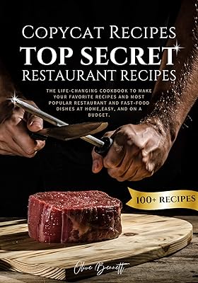 Copycat Recipes: Top Secret Restaurant Recipes. A Life-Changing Cookbook to Make Your Favorite Recipes, Most Popular Restaurant and Fast-Food Dishes at Home, Easy, and on a Budget.