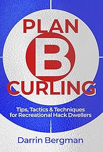 Plan B Curling: Tips, Tactics & Techniques for Recreational Hack Dwellers by Darrin Bergman