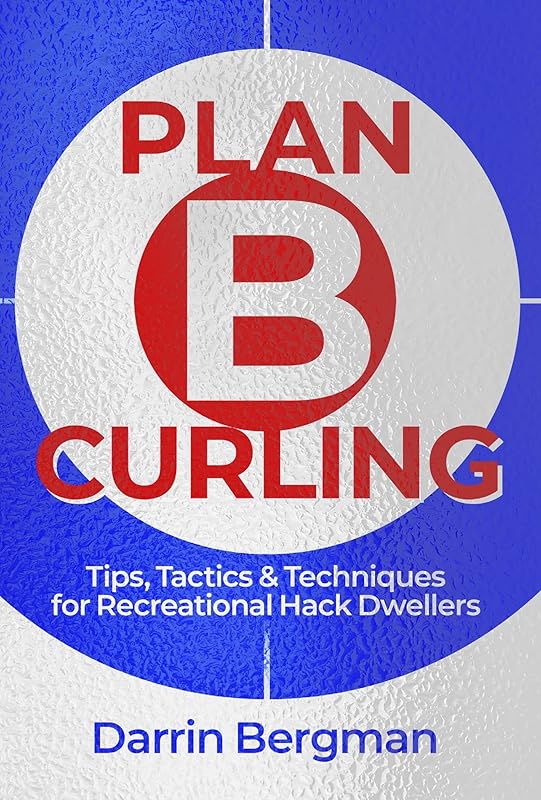 Plan B Curling: Tips, Tactics & Techniques for Recreational Hack Dwellers by Darrin Bergman