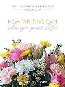 The Curmudgeonly Professor's Thoughts on How Writing Can Change Your Life by Dwight Blood