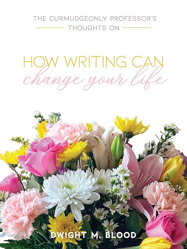 The Curmudgeonly Professor's Thoughts on How Writing Can Change Your Life by Dwight Blood