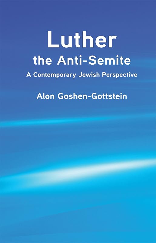 Luther the Anti-Semite: A Contemporary Jewish Perspective by Alon Goshen-Gottstein