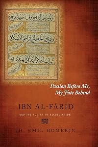 Passion Before Me, My Fate Behind: Ibn Al-Farid and the Poetry of Recollection by Th. Emil Homerin