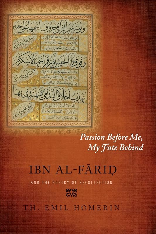 Passion Before Me, My Fate Behind: Ibn Al-Farid and the Poetry of Recollection by Th. Emil Homerin