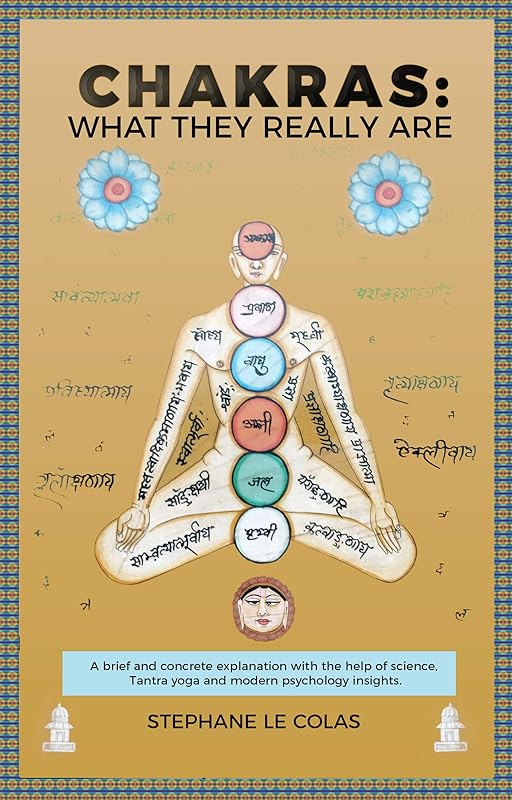 Chakras: What They Really Are: A Brief and Concrete Explanation with the Help of Science, Tantra Yoga and Modern Psychology Insights. by Stephane Le Colas