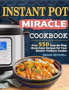 Instant Pot Miracle Cookbook: Over 550 Step-By-Step Must-Have Recipes for Your Electric Pressure Cooker by Megan Mitchell