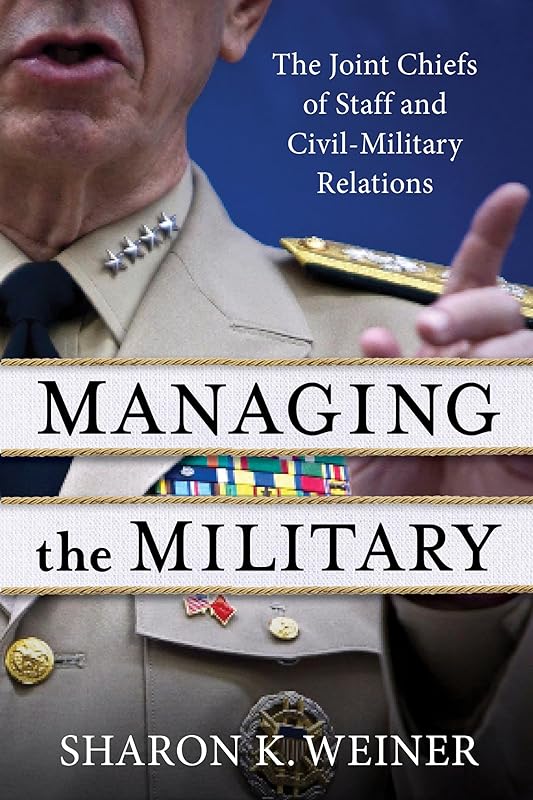 Managing the Military: The Joint Chiefs of Staff and Civil-Military Relations by Sharon K. Weiner