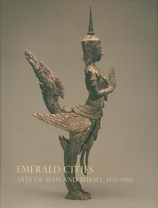 Emerald Cities: Arts of Siam and Burma 1775-1950 by Dr. Forrest McGill