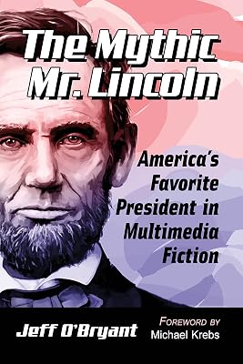 The Mythic Mr. Lincoln: America's Favorite President in Multimedia Fiction