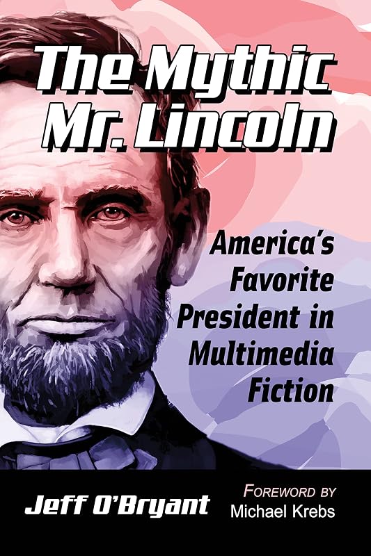 The Mythic Mr. Lincoln: America's Favorite President in Multimedia Fiction by Jeff O&rsquo;Bryant