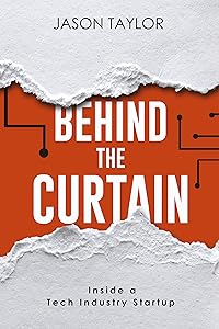 Behind the Curtain: Inside a Tech Industry Startup by Jason Taylor