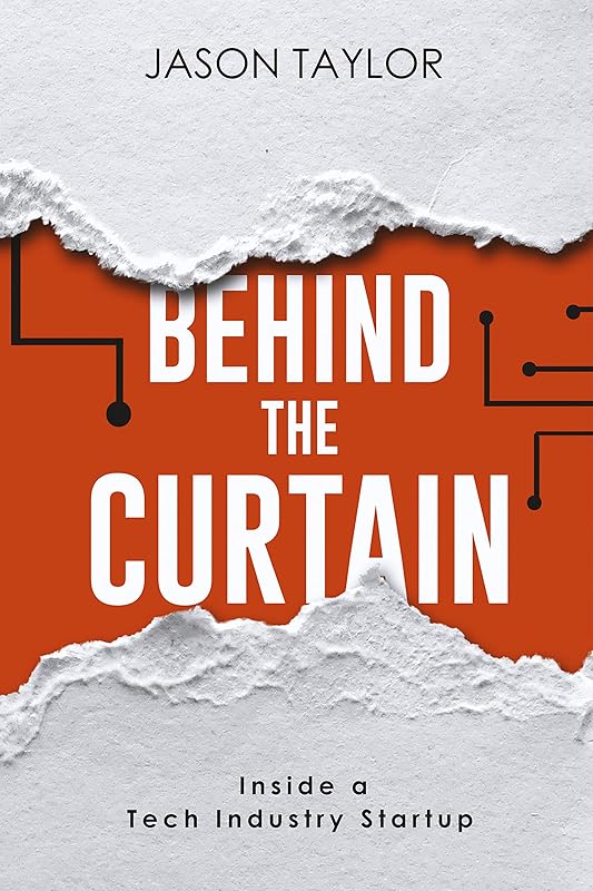 Behind the Curtain: Inside a Tech Industry Startup by Jason Taylor