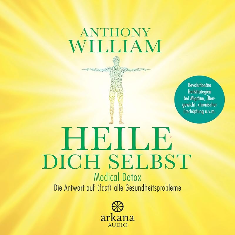 Heile dich selbst: Medical Detox – Die Antwort auf (fast) alle Gesundheitsprobleme - Revolutionäre Heilstrategien bei Migräne, Übergewicht, chronischer Erschöpfung u.v.m. by Anthony William
