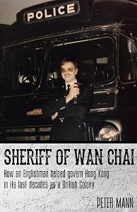 Sheriff of Wan Chai: How an Englishman helped govern Hong Kong in its last decades as a British colony by Peter Mann