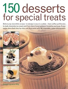 150 Desserts for Special Treats: Deliciously irresistible recipes to indulge in once in a while--from coffee profiteroles to dark chocolate ice ... with 150 delectable color photogra by Ann Kay
