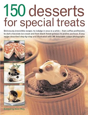 150 Desserts for Special Treats: Deliciously irresistible recipes to indulge in once in a while--from coffee profiteroles to dark chocolate ice ... with 150 delectable color photogra