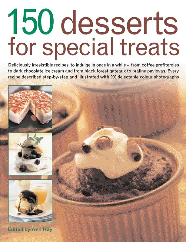 150 Desserts for Special Treats: Deliciously irresistible recipes to indulge in once in a while--from coffee profiteroles to dark chocolate ice ... with 150 delectable color photogra by Ann Kay