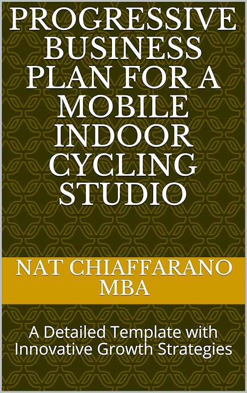 Progressive Business Plan for a Mobile Indoor Cycling Studio: A Detailed Template with Innovative Growth Strategies by Nat Chiaffarano MBA