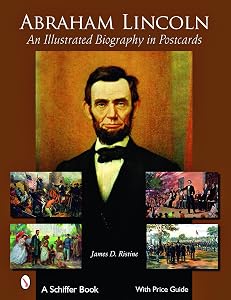 Abraham Lincoln: An Illustrated Biography in Postcards (Schiffer Book for Collectors with Price Guide) by James D. Ristine