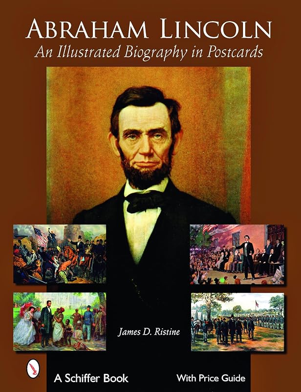 Abraham Lincoln: An Illustrated Biography in Postcards (Schiffer Book for Collectors with Price Guide) by James D. Ristine