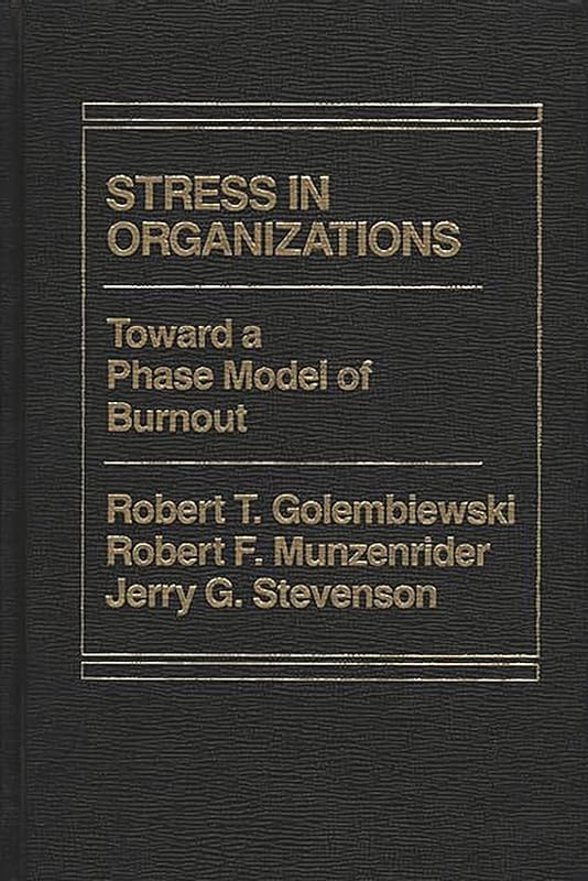 Stress in Organizations: Toward A Phase Model of Burnout by Robert T. Golembiewski