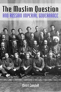 The Muslim Question and Russian Imperial Governance (Indiana-Michigan Series in Russian and East European Studies) by Elena I. Campbell