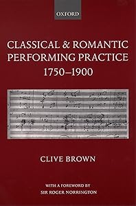 Classical and Romantic Performing Practice 1750-1900 by Clive Brown