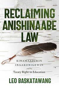 Reclaiming Anishinaabe Law: Kinamaadiwin Inaakonigewin and the Treaty Right to Education by Leo Baskatawang