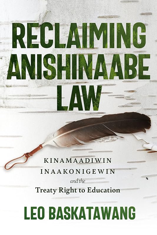 Reclaiming Anishinaabe Law: Kinamaadiwin Inaakonigewin and the Treaty Right to Education by Leo Baskatawang