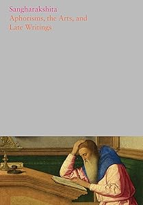 Aphorisms, the Arts, and Late Writings (The Complete Works of Sangahrakshita) by Sangharakshita