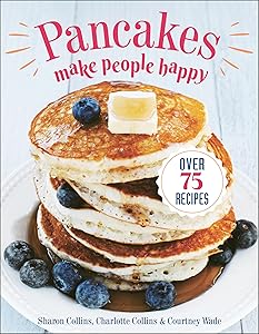Pancakes Make People Happy: Over 75 Recipes by Sharon Collins