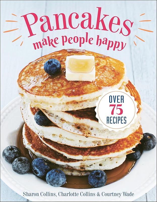 Pancakes Make People Happy: Over 75 Recipes by Sharon Collins