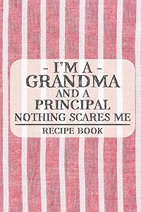 I'm a Grandma and a Principal Nothing Scares Me Recipe Book: Blank Recipe Book to Write in for Women, Bartenders, Drink and Alcohol Log, Document all ... for Women, Wife, Mom, Aunt (6x9 120 pages) by Recipe Books and Gifts for Grandmas