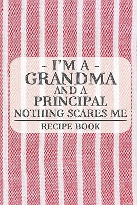 I'm a Grandma and a Principal Nothing Scares Me Recipe Book: Blank Recipe Book to Write in for Women, Bartenders, Drink and Alcohol Log, Document all ... for Women, Wife, Mom, Aunt (6x9 120 pages)